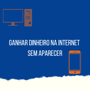 Ganhar Dinheiro na Internet Sem Aparecer – 4 Formas Práticas